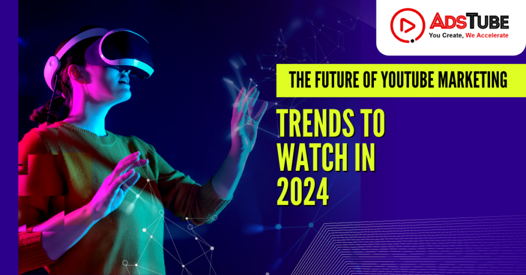 The Future of YouTube Marketing: Trends to Watch in 2024